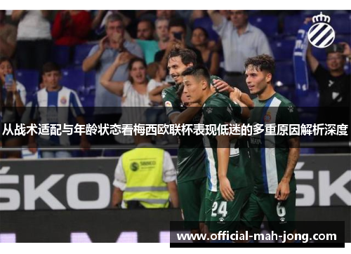 从战术适配与年龄状态看梅西欧联杯表现低迷的多重原因解析深度