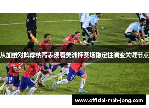 从加维对阵摩纳哥表现看美洲杯赛场稳定性演变关键节点