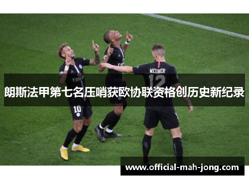 朗斯法甲第七名压哨获欧协联资格创历史新纪录