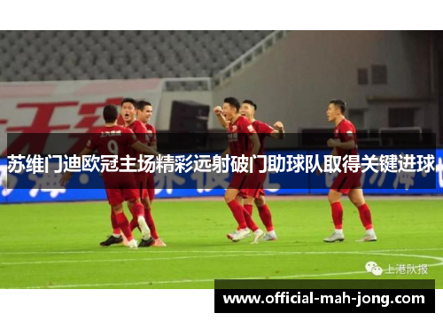 苏维门迪欧冠主场精彩远射破门助球队取得关键进球