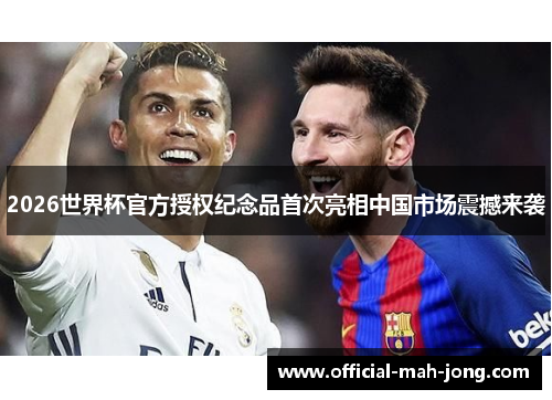2026世界杯官方授权纪念品首次亮相中国市场震撼来袭