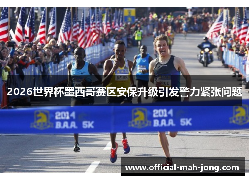 2026世界杯墨西哥赛区安保升级引发警力紧张问题