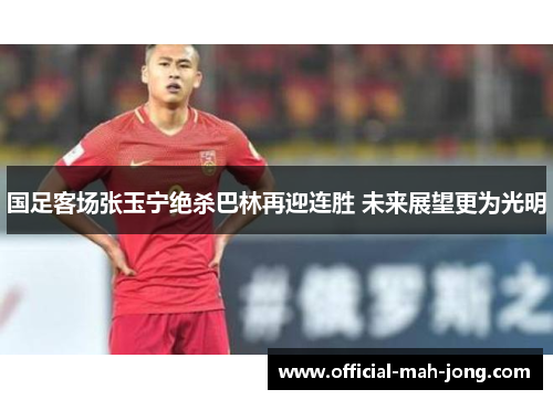国足客场张玉宁绝杀巴林再迎连胜 未来展望更为光明 国足客场张玉宁绝杀巴林再迎连胜 未来展望更为光明