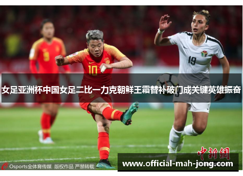 女足亚洲杯中国女足二比一力克朝鲜王霜替补破门成关键英雄振奋 女足亚洲杯中国女足二比一力克朝鲜王霜替补破门成关键英雄振奋