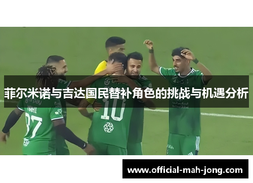 菲尔米诺与吉达国民替补角色的挑战与机遇分析 菲尔米诺与吉达国民替补角色的挑战与机遇分析