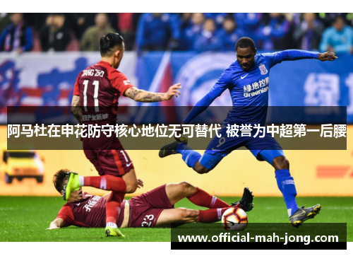 阿马杜在申花防守核心地位无可替代 被誉为中超第一后腰 阿马杜在申花防守核心地位无可替代 被誉为中超第一后腰