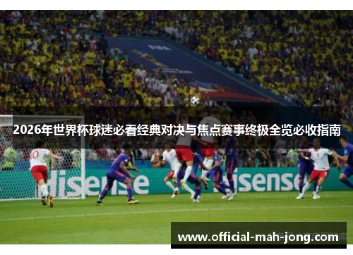 2026年世界杯球迷必看经典对决与焦点赛事终极全览必收指南 2026年世界杯球迷必看经典对决与焦点赛事终极全览必收指南