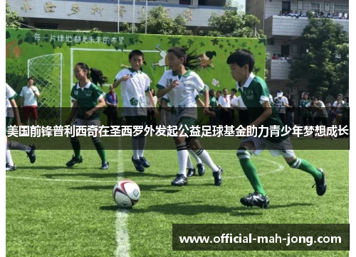 美国前锋普利西奇在圣西罗外发起公益足球基金助力青少年梦想成长 美国前锋普利西奇在圣西罗外发起公益足球基金助力青少年梦想成长