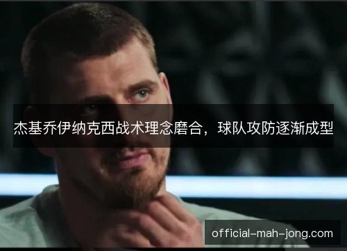 杰基乔伊纳克西战术理念磨合，球队攻防逐渐成型